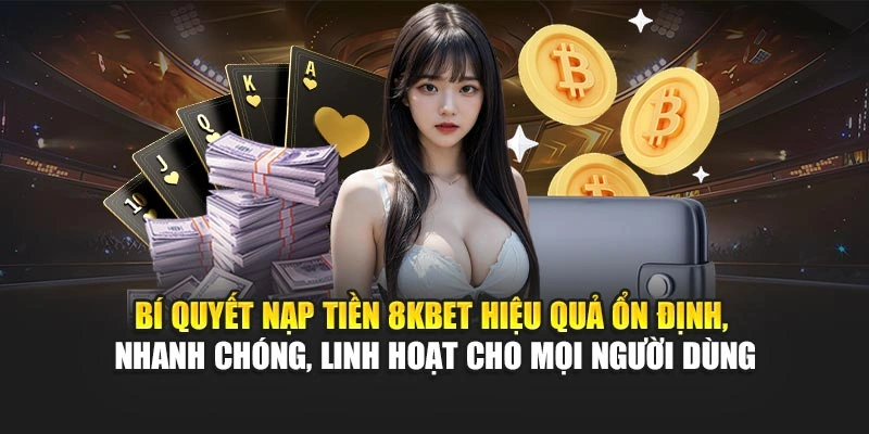 Nạp Tiền 8KBET 4 Bí quyết nạp tiền 8KBET hiệu quả – ổn định, nhanh chóng, linh hoạt cho mọi người dùng