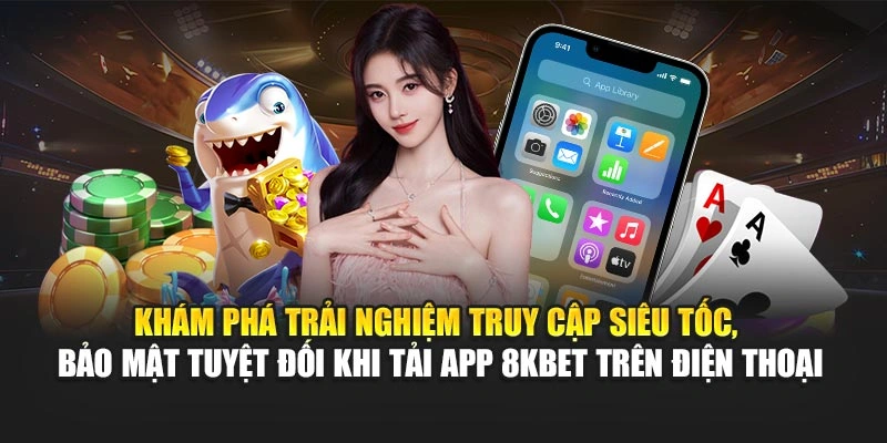 Tải App 8KBET 1 Khám phá trải nghiệm truy cập siêu tốc, bảo mật tuyệt đối khi tải app 8KBET trên điện thoại