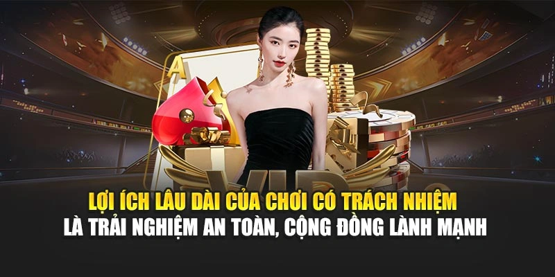Chơi Có Trách Nhiệm 4 Lợi ích lâu dài của chơi có trách nhiệm là trải nghiệm an toàn, cộng đồng lành mạnh