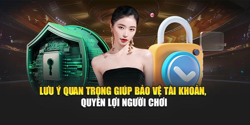 Điều Kiện Điều Khoản 3 Lưu ý quan trọng giúp bảo vệ tài khoản, quyền lợi người chơi
