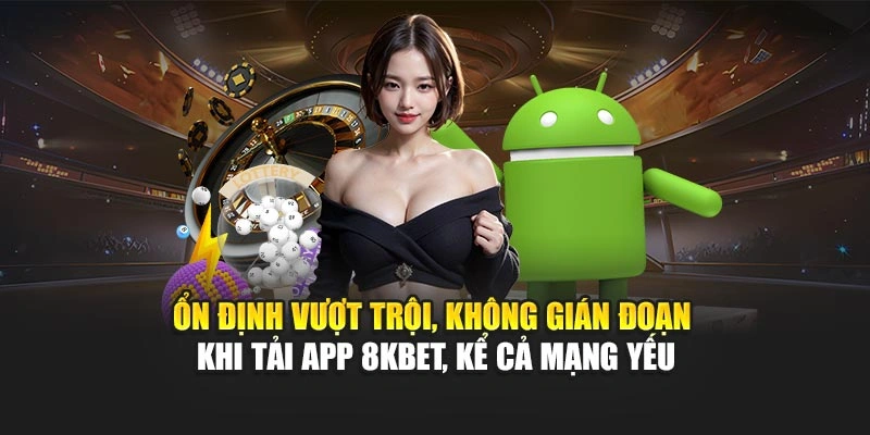 Tải App 8KBET 2 Ổn định vượt trội, không gián đoạn khi tải app 8KBET, kể cả mạng yếu
