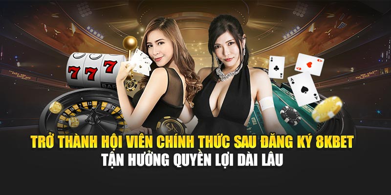 Đăng Ký 8KBET 4 Trở thành hội viên chính thức sau đăng ký 8KBET – tận hưởng quyền lợi dài lâu